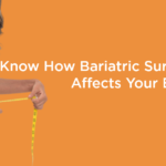 Know how Bariatric Surgery affects your body